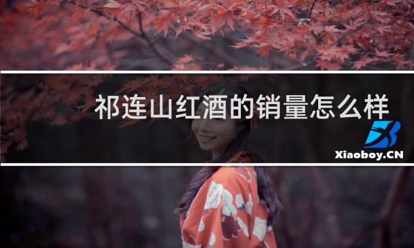 祁连山红酒的销量怎么样