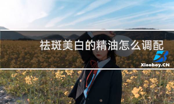 祛斑美白的精油怎么调配