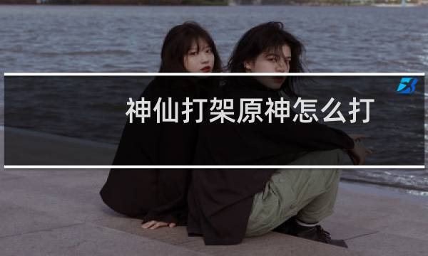 神仙打架原神怎么打