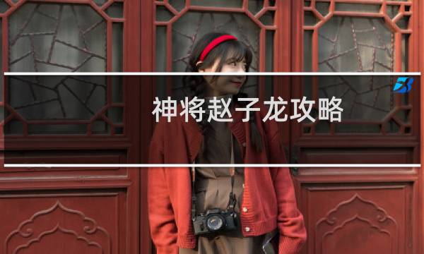 神将赵子龙攻略