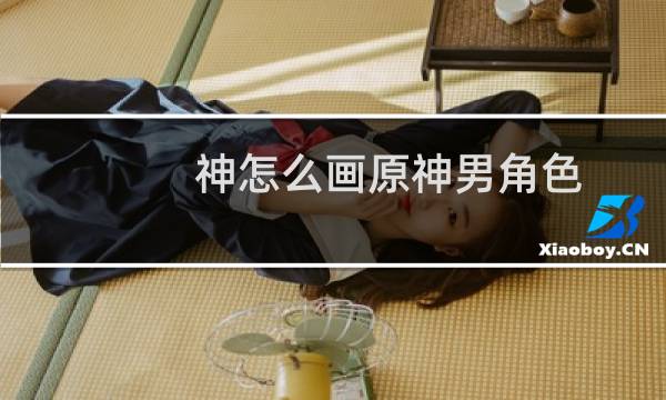 神怎么画原神男角色