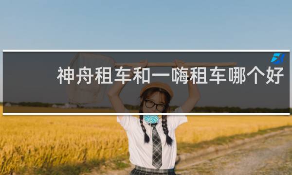 神舟租车和一嗨租车哪个好