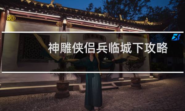 神雕侠侣兵临城下攻略
