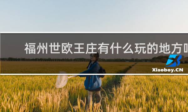 福州世欧王庄有什么玩的地方吗