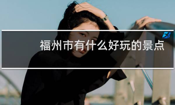 福州市有什么好玩的景点
