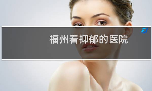 福州看抑郁的医院