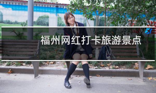 福州网红打卡旅游景点