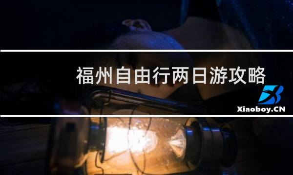 福州自由行兩日游攻略