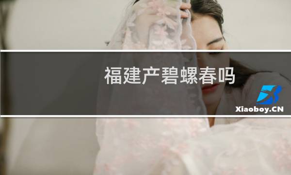 福建产碧螺春吗