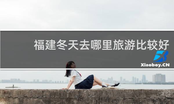 福建冬天去哪里旅游比较好