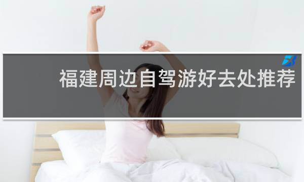 福建周边自驾游好去处推荐