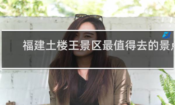 福建土楼王景区最值得去的景点