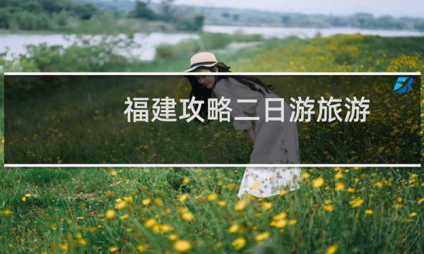 福建攻略二日游旅游