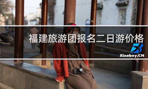 福建旅游团报名二日游价格