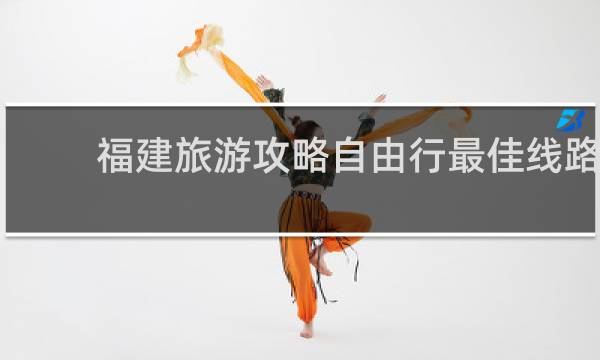 福建旅游攻略自由行最佳線路