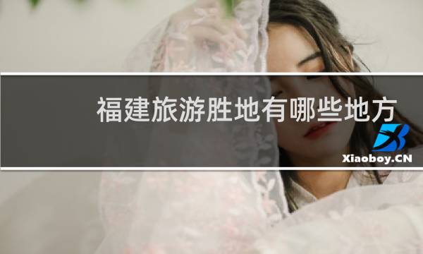 福建旅游勝地有哪些地方
