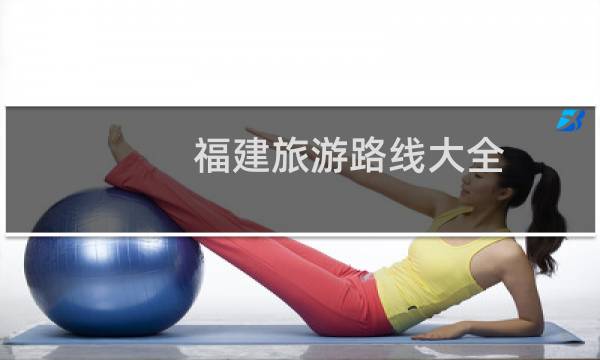 福建旅游路线大全