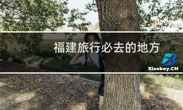 福建旅行必去的地方