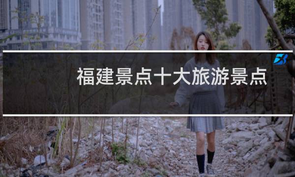 福建景点十大旅游景点