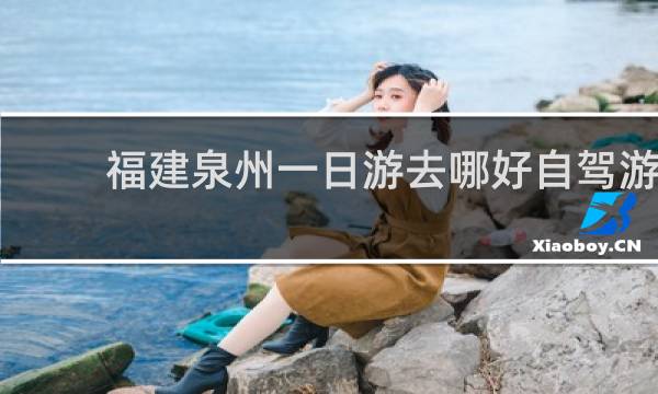 福建泉州一日游去哪好自駕游
