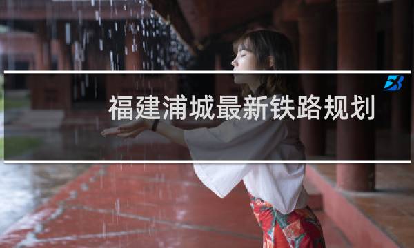 福建浦城最新铁路规划