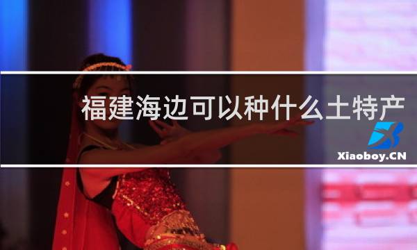 福建海边可以种什么土特产