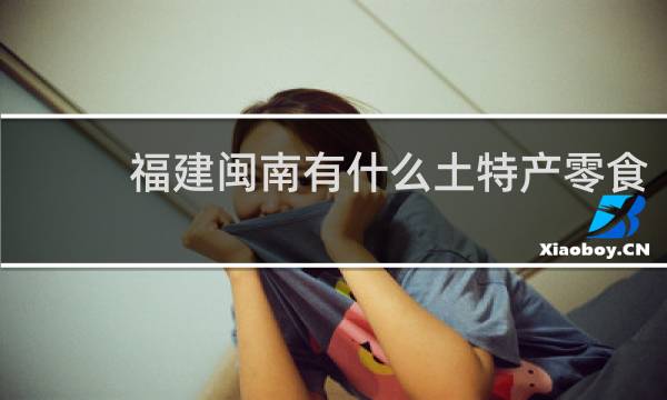 福建闽南有什么土特产零食