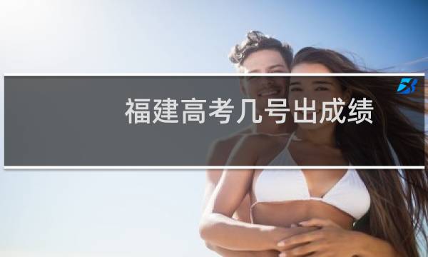 福建高考几号出成绩