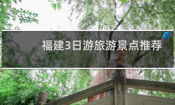 福建3日游旅游景點(diǎn)推薦