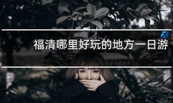 福清哪里好玩的地方一日游