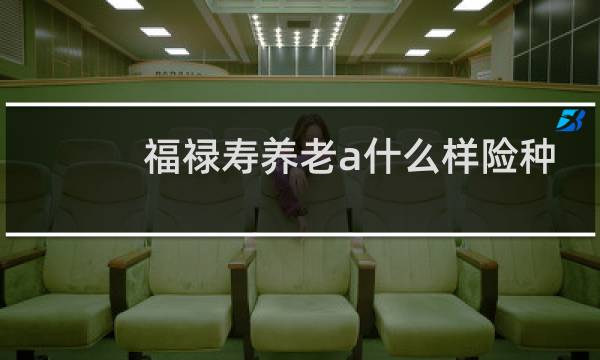 福禄寿养老a什么样险种