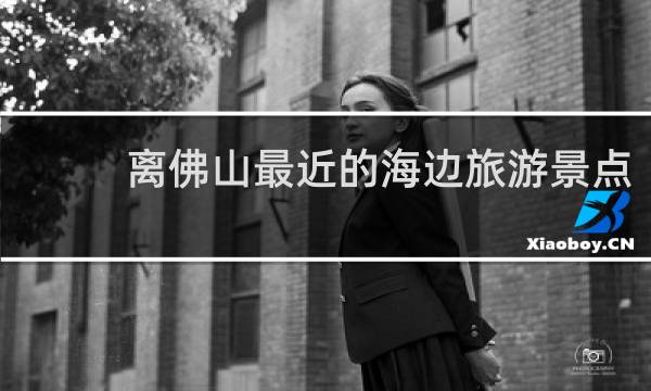 離佛山最近的海邊旅游景點(diǎn)