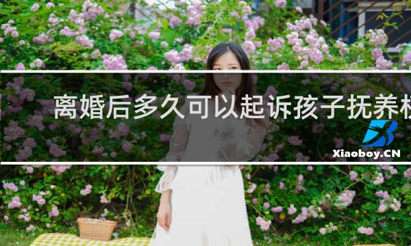 离婚后多久可以起诉孩子抚养权