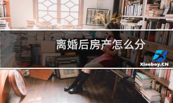 离婚后房产怎么分