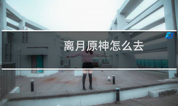 离月原神怎么去