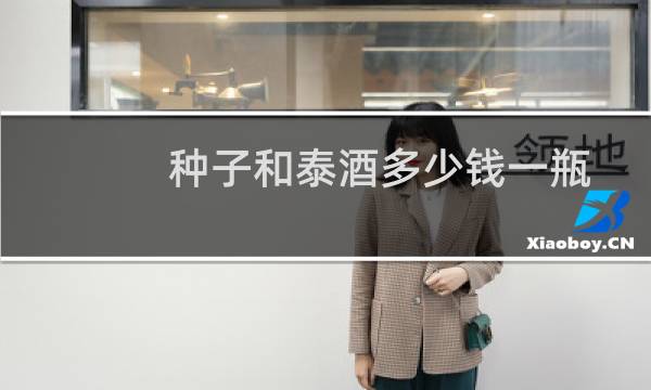 种子和泰酒多少钱一瓶