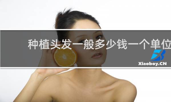 种植头发一般多少钱一个单位