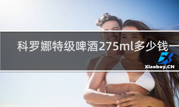 科罗娜特级啤酒275ml多少钱一瓶