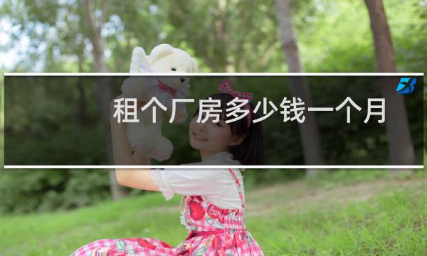 租个厂房多少钱一个月