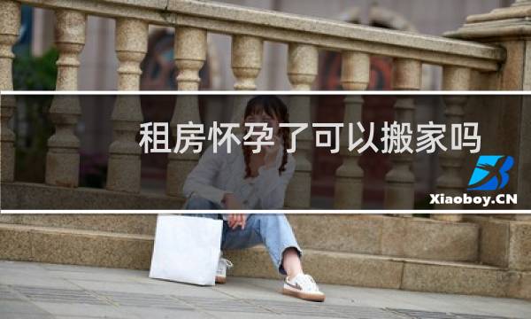 租房怀孕了可以搬家吗
