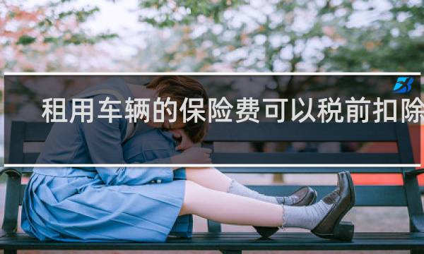 租用车辆的保险费可以税前扣除吗