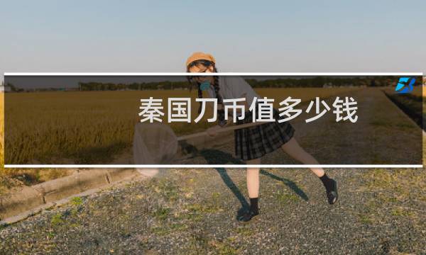 秦国刀币值多少钱