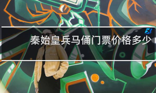 秦始皇兵马俑门票价格多少