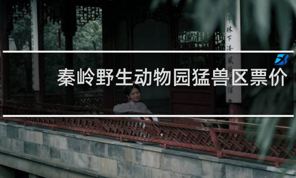 秦岭野生动物园猛兽区票价