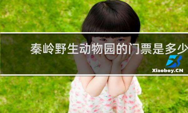 秦岭野生动物园的门票是多少