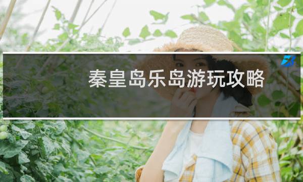 秦皇岛乐岛游玩攻略