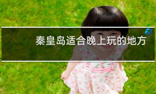 秦皇岛适合晚上玩的地方