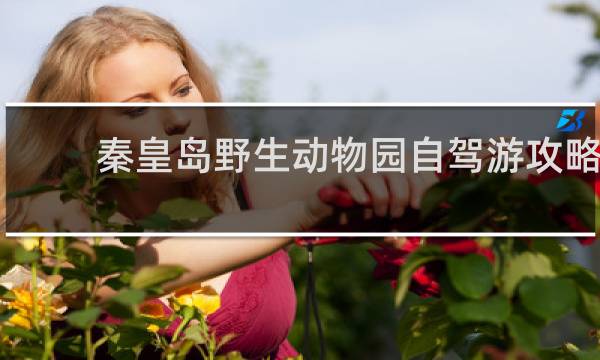 秦皇岛野生动物园自驾游攻略