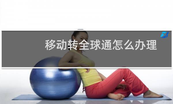 移动转全球通怎么办理