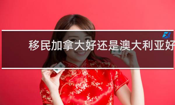 移民加拿大好还是澳大利亚好